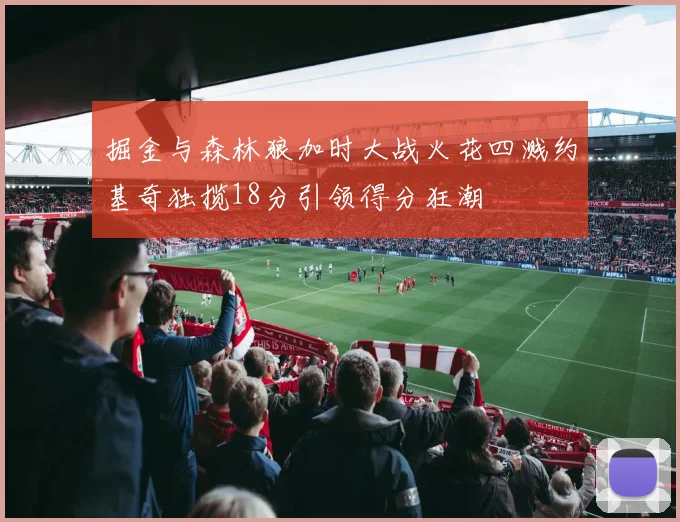 掘金与森林狼加时大战火花四溅约基奇独揽18分引领得分狂潮