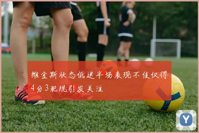 维金斯状态低迷半场表现不佳仅得4分3犯规引发关注