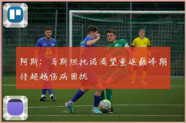 阿斯：马斯坦托诺渴望重返巅峰期待超越伤病困扰
