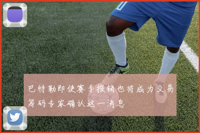 巴特勒即使赛季报销也将成为交易筹码专家确认这一消息