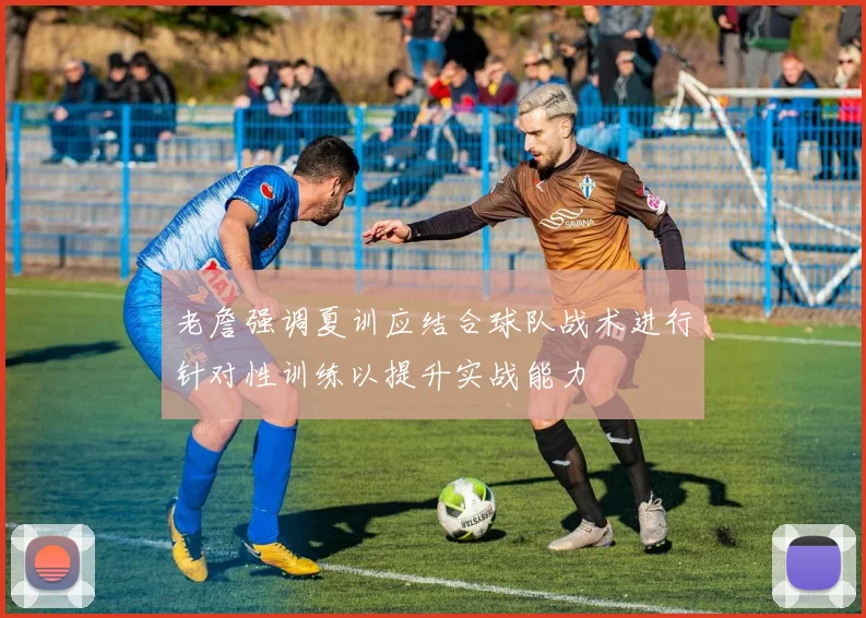 老詹强调夏训应结合球队战术进行针对性训练以提升实战能力