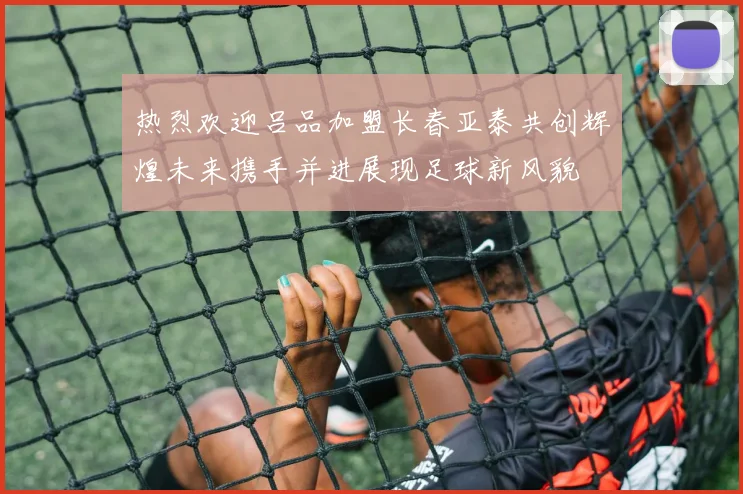 热烈欢迎吕品加盟长春亚泰共创辉煌未来携手并进展现足球新风貌