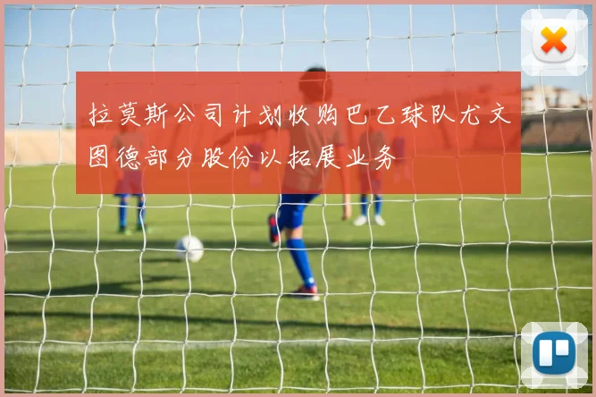 拉莫斯公司计划收购巴乙球队尤文图德部分股份以拓展业务