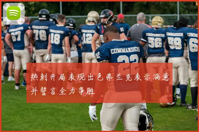 热刺开局表现出色弗兰克表示满意并誓言全力争胜