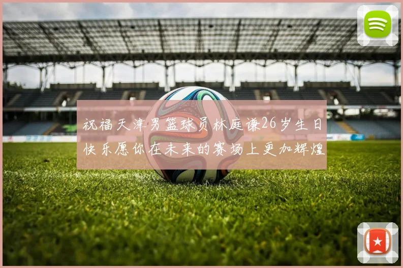 祝福天津男篮球员林庭谦26岁生日快乐愿你在未来的赛场上更加辉煌