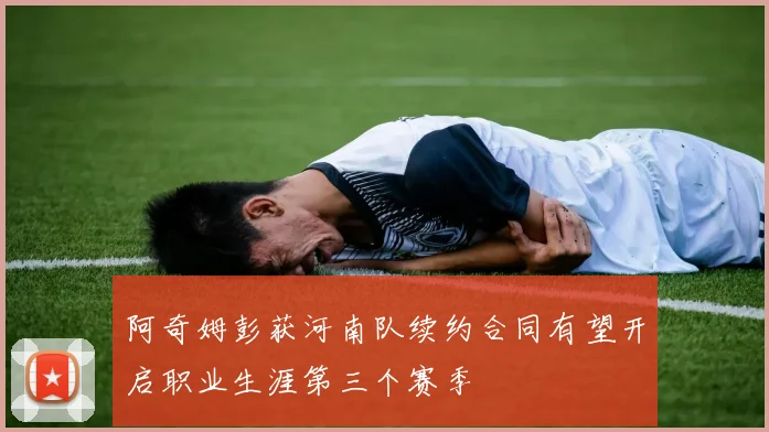 阿奇姆彭获河南队续约合同有望开启职业生涯第三个赛季