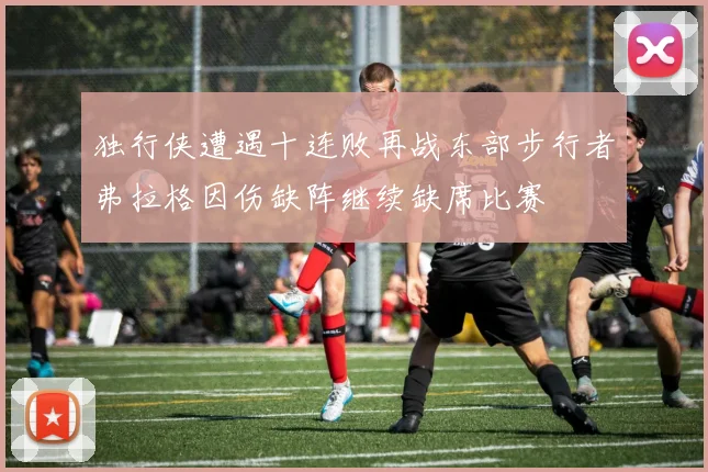 独行侠遭遇十连败再战东部步行者弗拉格因伤缺阵继续缺席比赛