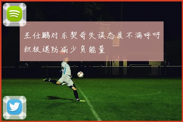 王仕鹏对东契奇失误态度不满呼吁积极退防减少负能量