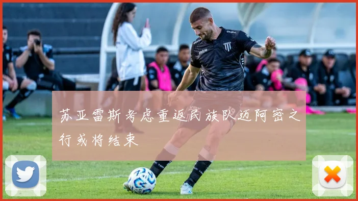 苏亚雷斯考虑重返民族队迈阿密之行或将结束
