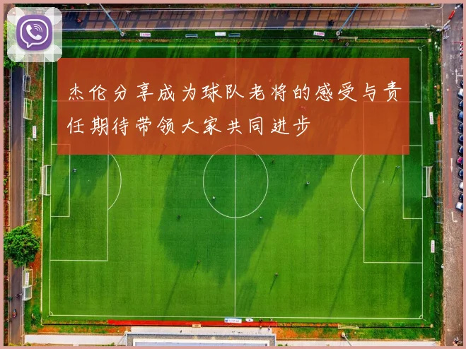 杰伦分享成为球队老将的感受与责任期待带领大家共同进步