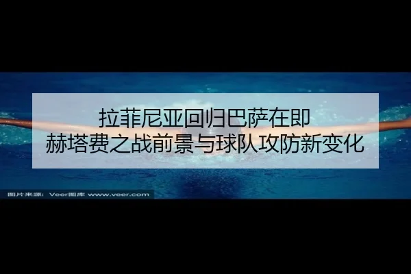 拉菲尼亚回归巴萨在即 赫塔费之战前景与球队攻防新变化 | kaiyun
