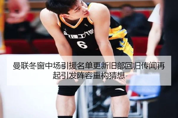 曼联冬窗中场引援名单更新旧部回归传闻再起引发阵容重构猜想 | kaiyun